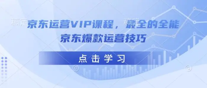 京东运营VIP课程，最全的全能京东爆款运营技巧-副业库