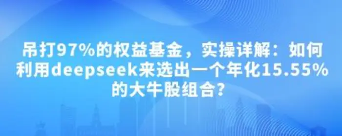 付费文章：吊打97%的权益基金，实操详解：如何利用deepseek来选出一个年化15.55%的大牛股组合?-副业库
