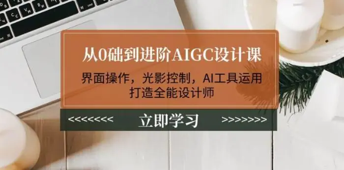 从0础到进阶AIGC设计课：界面操作，光影控制，AI工具运用，打造全能设计师-副业网