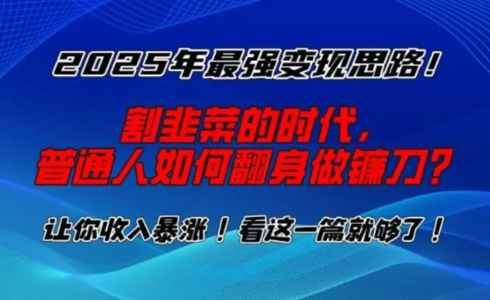 2025年最强变现思路，割韭菜的时代， 普通人如何翻身做镰刀？-副业库