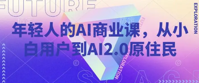 年轻人的AI商业课，从小白用户到AI2.0原住民-副业库