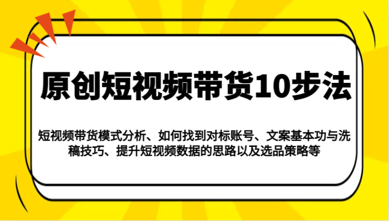 原创短视频带货10步法：模式分析/对标账号/文案与洗稿/提升数据/以及选品策略等-副业网