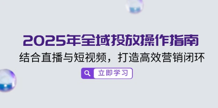 （14214期）2025年全域投放操作指南，结合直播与短视频，打造高效营销闭环-副业库