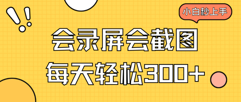 （14223期）会录屏会截图，小白半小时上手，一天轻松300+-副业库