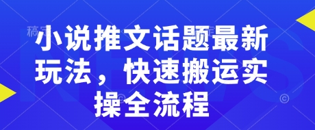 小说推文话题最新玩法，快速搬运实操全流程-副业网