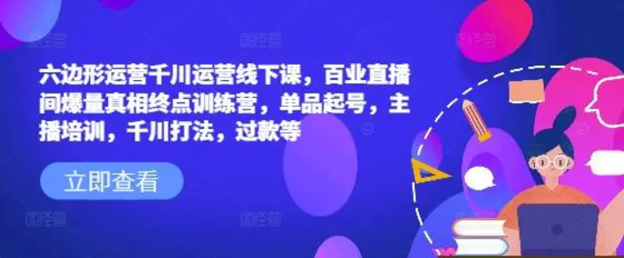 六边形运营千川运营线下课，百业直播间爆量真相终点训练营，单品起号，主播培训，千川打法，过款等-副业网