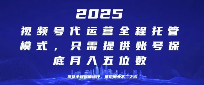 25年视频号全程代运营模式，只需提供账号，团队全程赋能，稳定月入过W【揭秘】-副业库