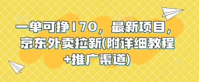 一单可挣170，最新项目，京东外卖拉新(附详细教程+推广渠道)-副业库