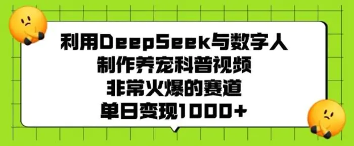 利用DeepSeek与数字人制作养宠科普视频，非常火爆的赛道，单日变现多张-副业网