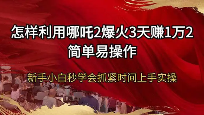 （14245期）怎样利用哪吒2爆火3天赚1万2简单易操作新手小白秒学会抓紧时间上手实操-副业库