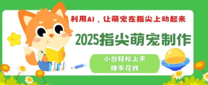 利用AI，让萌宠在指尖上动起来，2025指尖萌宠制作，小白轻松上手挣零花钱-副业网