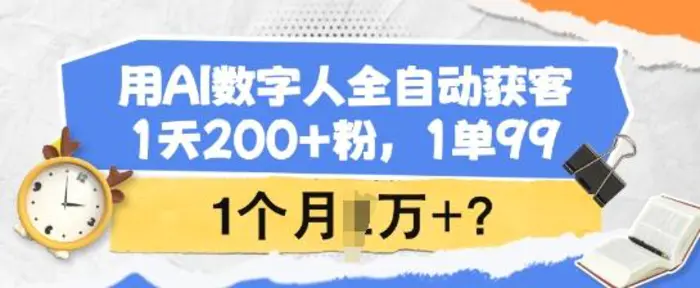 用AI数字人全自动获客，1天200+粉，1单99，1个月1个W+?-副业网