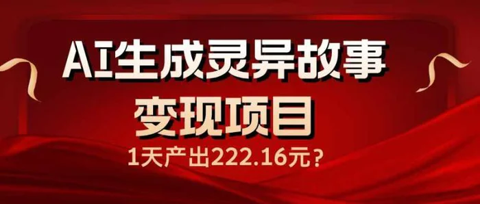 （14261期）AI生成灵异故事变现项目，1天产出222.16元-副业库