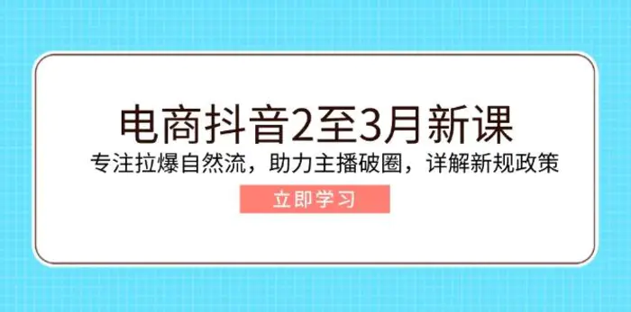 （14268期）电商抖音2至3月新课：专注拉爆自然流，助力主播破圈，详解新规政策-副业库