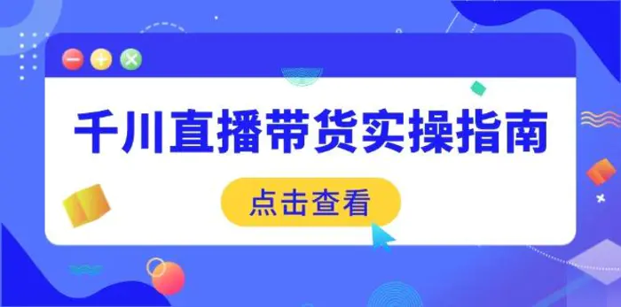 （14265期）千川直播带货实操指南：从选品到数据优化，基础到实操全面覆盖-副业库
