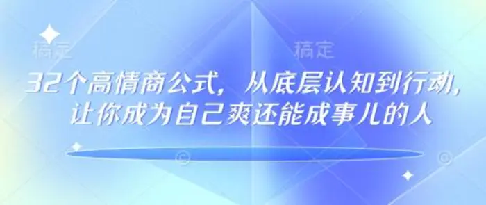 32个高情商公式，​从底层认知到行动，让你成为自己爽还能成事儿的人，133节完整版-副业网