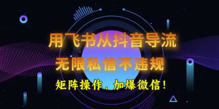 用飞书从抖音导流，无限私信不违规，抖音截流创业粉-副业网