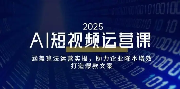 AI短视频运营课，涵盖算法运营实操，助力企业降本增效，打造爆款文案-副业网