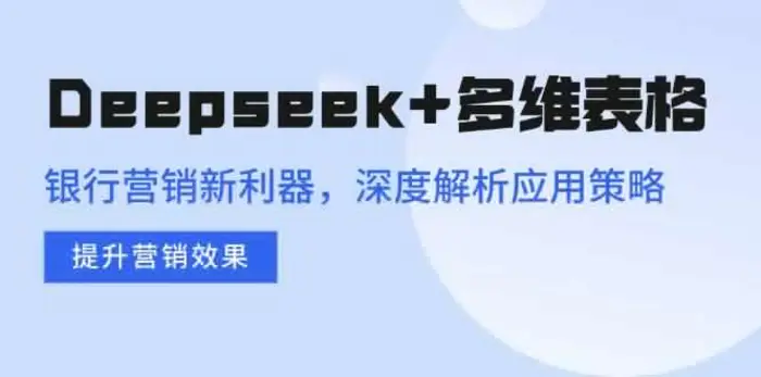（14280期）Deepseek+多维表格，银行营销新利器，深度解析应用策略，提升营销效果-副业库