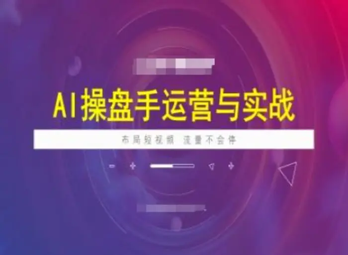 AI操盘手运营实战课程，布局短祝频，流量不会停-副业网