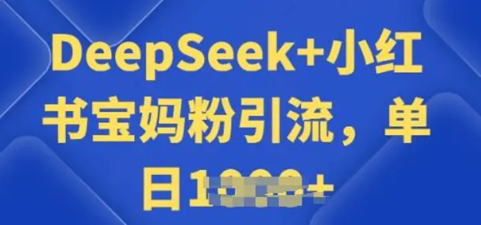用 DeepSeek + 小红书做搬运工，每天 2 小时，引流宝妈粉月变现过W-副业网