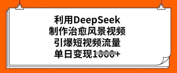 利用DeepSeek制作治愈风景视频，引爆短视频流量，单日变现多张-副业网