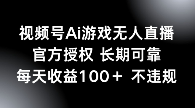 视频号AI游戏无人直播，官方授权 长期可靠，每天收益100+不违规-副业网