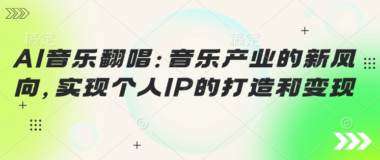 AI音乐翻唱：音乐产业的新风向，实现个人IP的打造和变现-副业网
