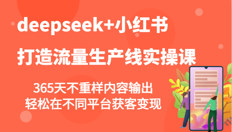 deepseek+小红书打造流量生产线实操课，365天不重样内容输出，轻松在不同平台获客变现-副业网
