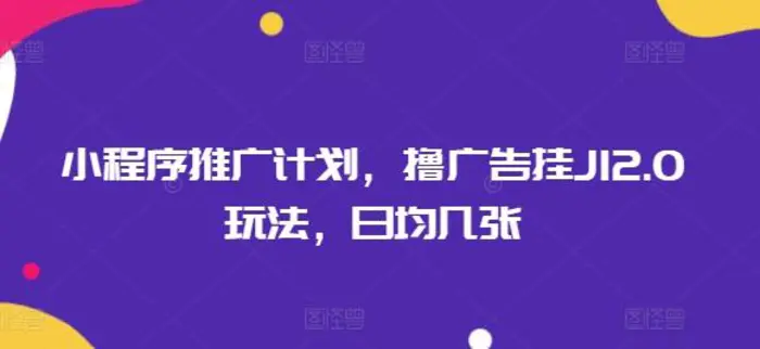 小程序推广计划，撸广告挂JI2.0玩法，日均几张-副业网