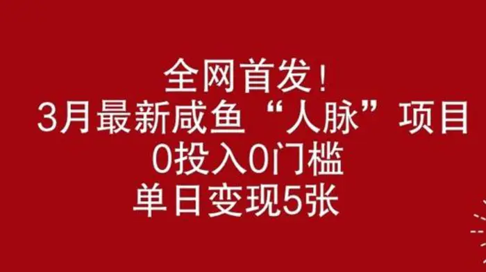 全网首发，3月最新咸鱼“人脉”项目，0投入0门槛，单日变现几张-副业网