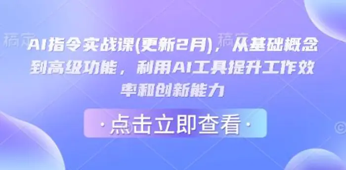 AI指令实战课(更新2月)，从基础概念到高级功能，利用AI工具提升工作效率和创新能力-副业网
