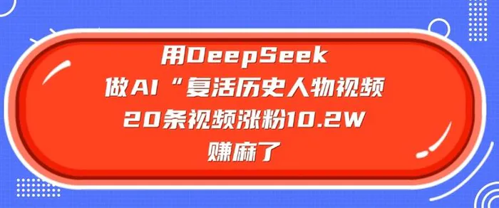 用DeepSeek做AI“复活历史人物”视频，20条视频涨粉10.2W，挣麻了-副业网