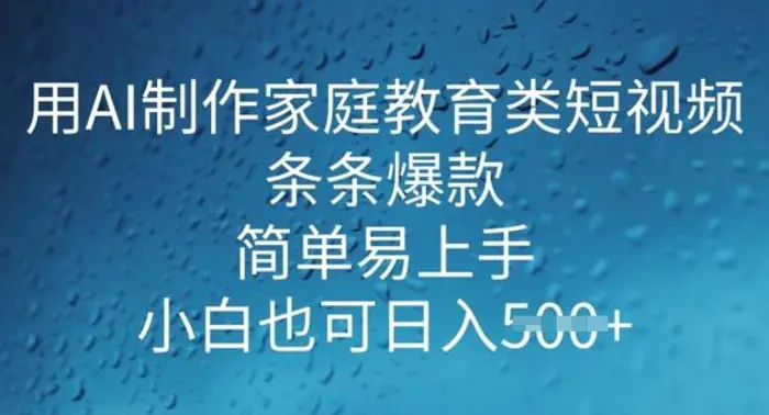 用AI做制作家庭教育类短视频，条条爆款，简单易上手， 小白也可日入5张-副业库