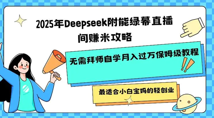 2025年Deepseek附能绿幕直播间挣米攻略无需拜师自学月入过W保姆级教程，最适合小白宝妈的轻创业-副业库