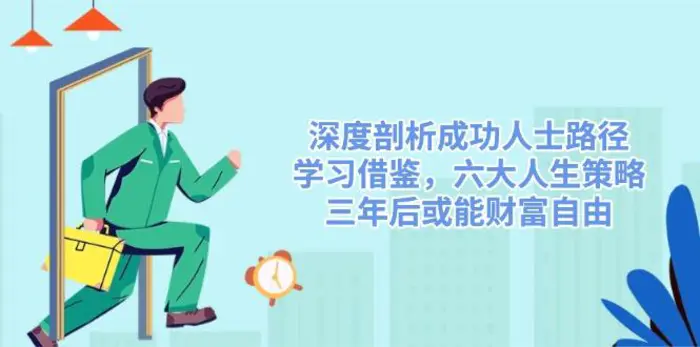 （14408期）深度剖析成功人士路径，学习借鉴，六大人生策略，三年后或能财富自由-副业库