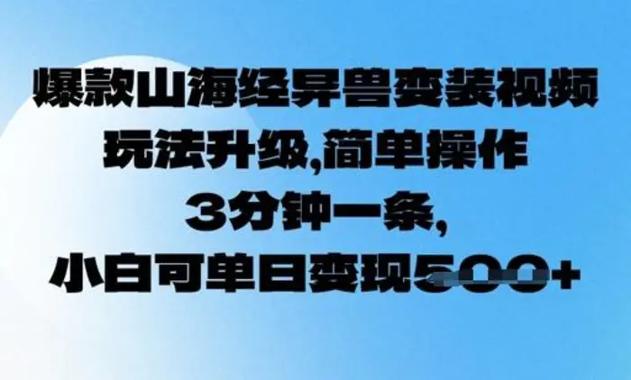 爆款山海经异兽变装视频，玩法升级，简单操作，3分钟一条， 小白可单日变现5张-副业网