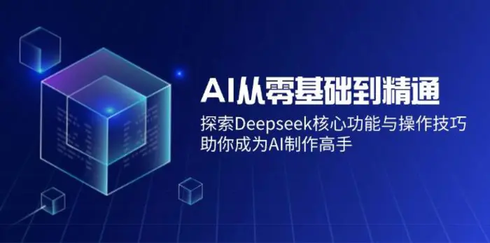 （14443期）AI从零基础到精通：探索Deepseek核心功能与操作技巧，助你成为AI制作高手-副业网