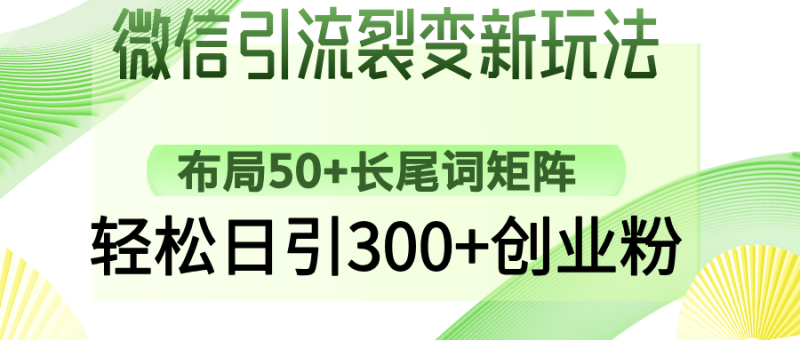 （14451期）微信引流裂变新玩法：布局50+长尾词矩阵，轻松日引300+创业粉-副业网