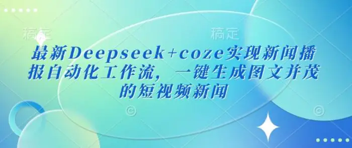 最新Deepseek+coze实现新闻播报自动化工作流，一键生成图文并茂的短视频新闻-副业网