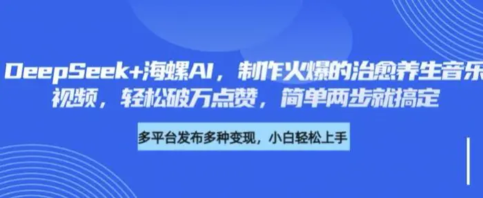 DeepSeek+海螺AI，制作火爆的治愈养生音乐视频，轻松破万点赞，简单两步就搞定-副业网