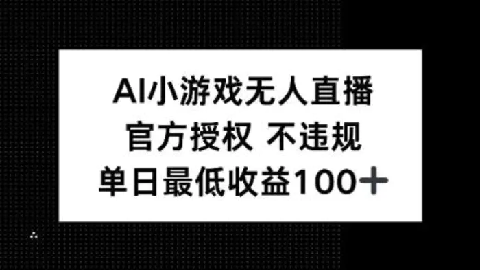 AI小游戏无人直播，官方授权 不违规，单日最低收益100+-副业网