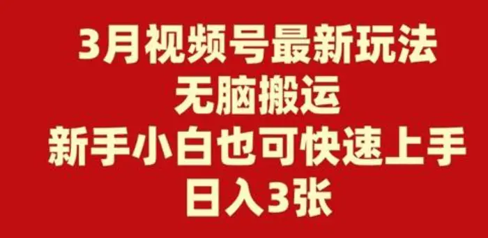 3月视频号最新玩法，无脑搬运，新手小白也可快速上手，日入3张-副业库