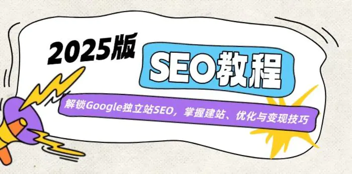 （14470期）2025版SEO教程：解锁Google独立站SEO，掌握建站、优化与变现技巧-副业网