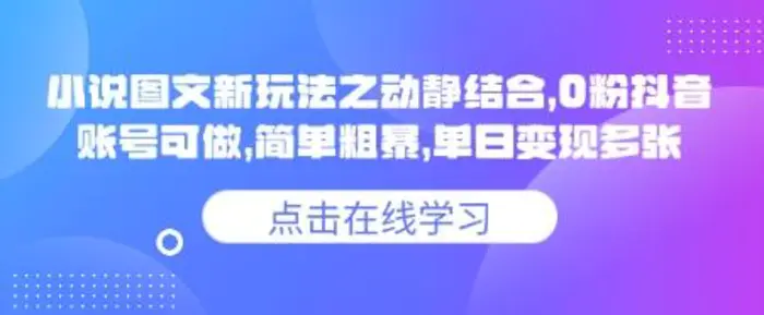 小说推文图文新玩法之动静结合，0粉抖音账号可做，简单粗暴，单日变现多张-副业库