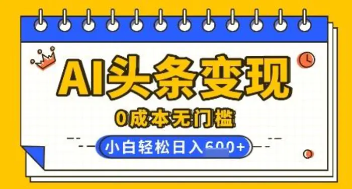 AI头条变现，0成本无门槛，简单复制粘贴，有手就行，小白轻松上手，日收益轻松多张-副业网