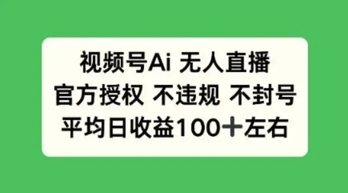 视频号AI无人直播，官方特定授权 不违规 不封号，平均日收益100+-副业网