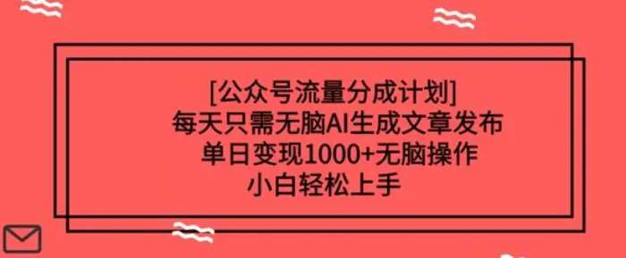 公众号流量分成计划每天只需无脑AI生成文章发布，单日变现多张，无脑操作，小白轻松上手-副业库