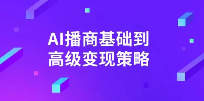 （14512期）AI-播商基础到高级变现策略。通过详细拆解和讲解，实现商业变现。-副业网