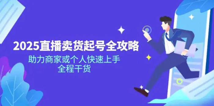 （14511期）2025直播卖货起号全攻略，助力商家或个人快速上手，全程干货-副业网